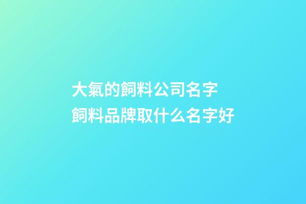大氣的飼料公司名字 飼料品牌取什么名字好-第1張-公司起名-玄機派